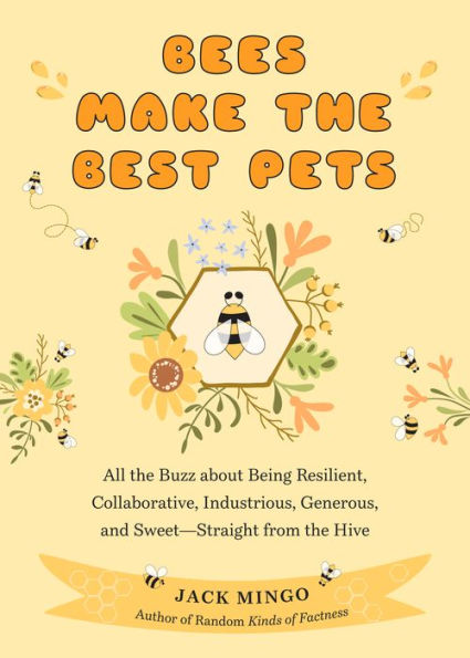 Bees Make the Best Pets: All Buzz About Being Resilient, Collaborative, Industrious, Generous, and Sweet-Straight from Hive (Beekeeping Beginners)