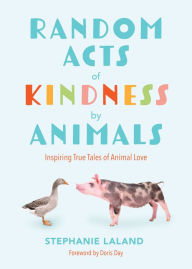 Title: Random Acts of Kindness by Animals: Inspiring True Tales of Animal Love (Animal Stories for Adults, Animal Love Book), Author: Stephanie LaLand