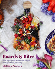 Title: Boards & Bites: Food Styling and Homemade Recipes for Elegant Party Planning, Author: Melissa Francis