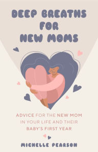 Title: Deep Breaths for New Moms: Advice for New Moms in Baby's First Year (For New Moms and First Time Pregnancies), Author: Michelle Pearson