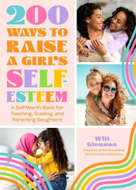 Title: 200 Ways to Raise a Girl's Self-Esteem: A Self-Worth Book for Teaching, Guiding, and Parenting Daughters, Author: Will Glennon