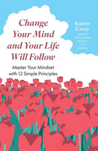 Title: Change Your Mind and Your Life Will Follow: 12 Simple Principles (Positive Affirmations for Better Living and Self Healing), Author: Karen Casey