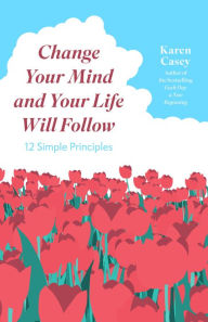 Title: Change Your Mind and Your Life Will Follow: 12 Simple Principles, Author: Karen Casey