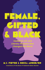 Title: Female, Gifted, and Black: Awesome Art and Literary Pioneers Who Changed the World (Black Historical Figures, Women in Black History), Author: Becca Anderson