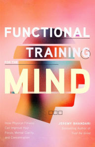 Title: Functional Training for the Mind: How Physical Fitness Can Improve Your Focus, Mental Clarity, and Concentration, Author: Jeremy Bhandari