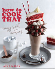 Title: How to Cook That: Crazy Sweet Creations (You Tube's Ann Reardon Cookbook), Author: Ann Reardon