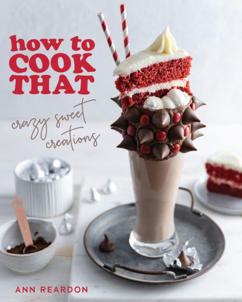 How to Cook That: Crazy Sweet Creations (You Tube's Ann Reardon Cookbook)