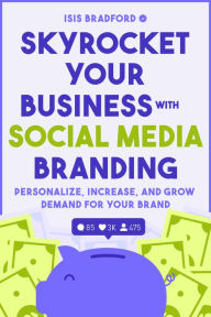 Title: Skyrocket Your Business with Social Media Branding: Personalize, Increase, and Grow Demand for your Brand, Author: Isis Bradford