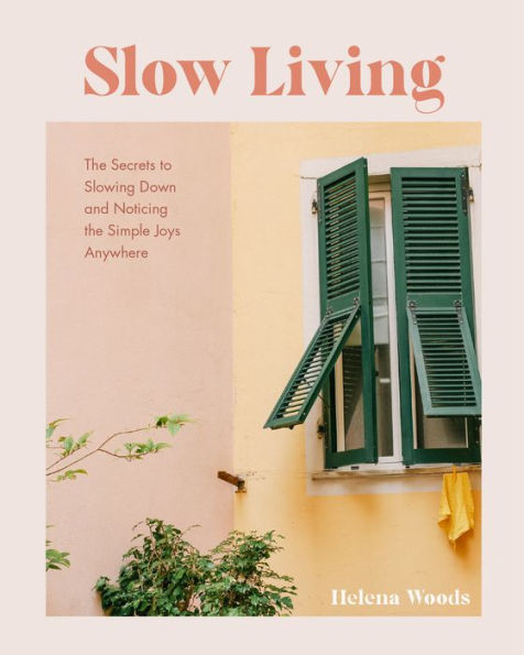 Slow Living: the Secrets to Slowing Down and Noticing Simple Joys Anywhere (Decorating Book for Homebodies, Happiness Book)