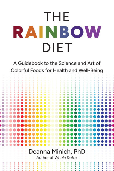 The Rainbow Diet: A Guidebook to the Science and Art of Colorful Foods for Health and Well-Being