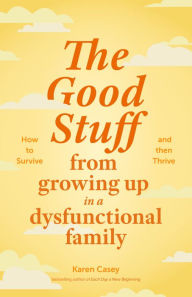 Title: The Good Stuff from Growing Up in a Dysfunctional Family: How to Survive and Then Thrive, Author: Karen Casey