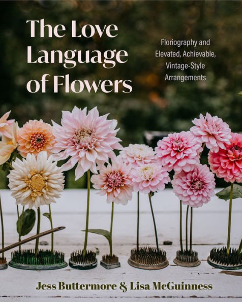 The Love Language of Flowers: Floriography and Elevated, Achievable, Vintage-Style Arrangements (Types Flowers, History Flower Meanings)