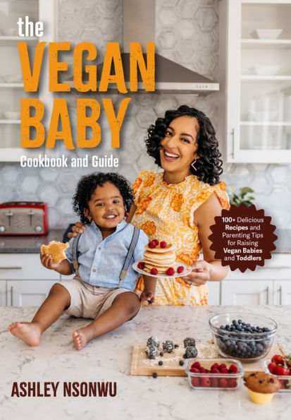 The Vegan Baby Cookbook and Guide: 100+ Delicious Recipes Parenting Tips for Raising Babies Toddlers (Food Toddlers, Kids)