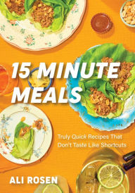 Title: 15 Minute Meals: Truly Quick Recipes that Don't Taste like Shortcuts (Quick & Easy Cooking Methods, Fast Meals, No-Prep Vegetables), Author: Ali Rosen