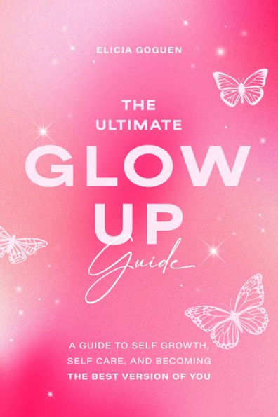 The Utimate Glow Up Guide: A Guide to Self Growth, Self Care, and Becoming the Best Version of You