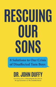 Title: Rescuing Our Sons: 8 Solutions to Our Crisis of Disaffected Teen Boys (A Psychologist's Roadmap), Author: John Duffy