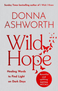Downloads books for free online Wild Hope: Healing Words to Find Light on Dark Days (Poetry Wisdom that Comforts, Guides, and Heals) by Donna Ashworth