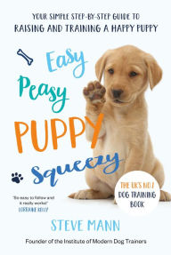 Downloads books for free Easy Peasy Puppy Squeezy: The UK's No.1 Dog Training Book (All You Need to Know About Training Your Dog) (English Edition) MOBI by Steve Mann 9781684815005