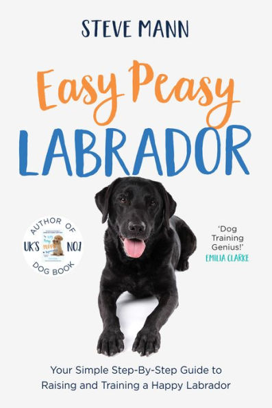 Easy Peasy Labrador: Your Simple Step-By-Step Guide to Raising and Training a Happy Labrador (Labrador Much More)