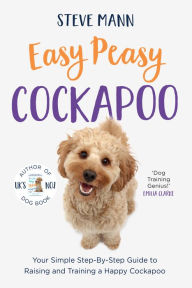 Title: Easy Peasy Cockapoo: Your Simple Step-By-Step Guide to Raising and Training a Happy Cockapoo, Author: Steve Mann