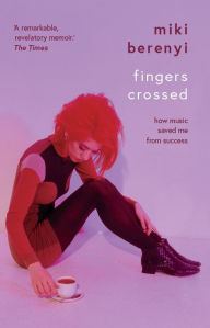 Download epub ebooks for iphone Fingers Crossed: How Music Saved Me from Success by Miki Berenyi 9781684815869