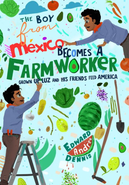 The Boy From Mexico Becomes a Farmworker: Grown-Up Luz and His Friends Feed America (Early Reader Books)