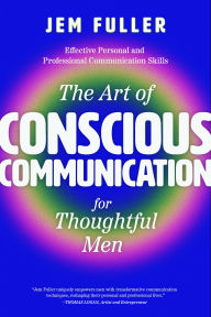 Title: The Art of Conscious Communication: Effective Personal and Professional Communication Skills, Author: Jem Fuller