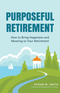 Title: Purposeful Retirement: How to Bring Happiness and Meaning to Your Retirement, Author: Hyrum W. Smith