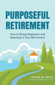 Title: Purposeful Retirement: How to Bring Happiness and Meaning to Your Retirement (Retirement Planning Guidebook, Retirement Advice), Author: Hyrum W. Smith