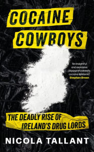 Title: Cocaine Cowboys: The Deadly Rise of Ireland's Drug Lords (Irish Cartel Book,The Narco War in Ireland), Author: Nicola Tallant