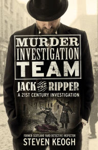 Title: Murder Investigation Team: Jack the Ripper: A 21st Century Investigation (Investigating the Ripper Case, Jack the Ripper True Crime Book, How to Catch a Serial Killer, Modern Investigator Guide), Author: Steven Keogh