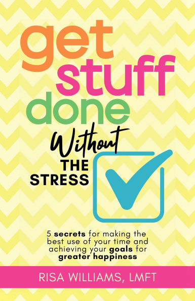 Get Stuff Done Without the Stress: 5 Secrets for Making Best Use of Your Time and Achieving Goals Greater Happiness (Peace Mind Workbook, Upbeat Tips Staying Stress-Free)