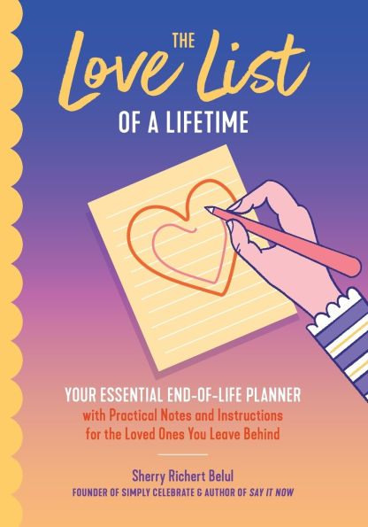 the Love List of a Lifetime: YOUR ESSENTIAL END-OF-LIFE PLANNER with Practical Notes and Instructions for Loved Ones You Leave Behind (Final Life Stage Guidebook, Letters Saying Goodbye)