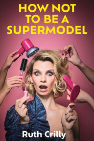 Download books free ipod touch How Not to Be a Supermodel: A Noughties Memoir  by Ruth Crilly in English