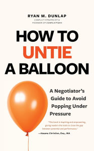 Title: How to Untie a Balloon: A Negotiator's Guide to Avoid Popping Under Pressure (How to Avoid Conflict), Author: Ryan Dunlap