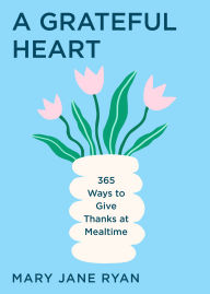 Title: A Grateful Heart: Daily Blessings for the Evening Meals from Buddha to The Beatles, Author: M.J. Ryan