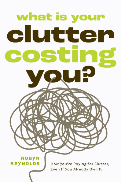 What Is Your Clutter Costing You?: How You're Paying for Clutter, Even If You Already Own It (How to get Organized and Stay Organized)