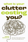 What Is Your Clutter Costing You?: How You're Paying for Clutter, Even If You Already Own It (How to get Organized and Stay Organized)