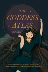 The Goddess Atlas: An Illustrated Guide to Female Deities, Myths