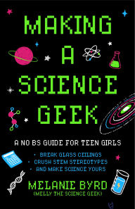 Title: Making a Science Geek: A No BS Guide for Teen Girls, Author: Melanie Byrd