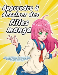 Title: Apprendre ï¿½ dessiner des filles manga: Apprenez ï¿½ dessiner de superbes filles de manga et d'anime - Un guide de dessin ï¿½tape par ï¿½tape pour les enfants, les adolescents et les adultes, Author: Shinjuku Press
