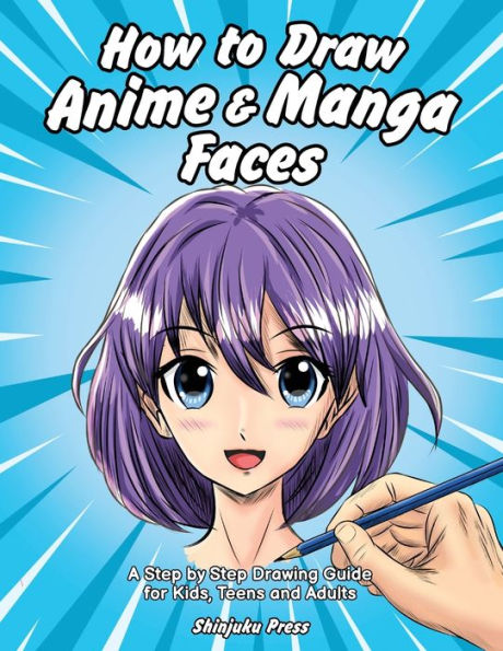 How to Draw Anime & Manga Faces: A Step by Step Drawing Guide for Kids, Teens and Adults