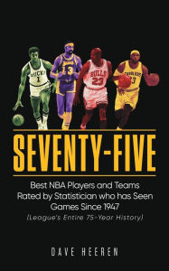 Title: Seventy-Five: Best NBA Players and Teams Rated by Statistician who has Seen Games Since 1947, Author: Dave Heeren