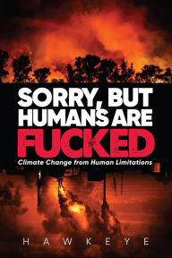 Title: Sorry, but Humans are fucked: Climate Change from Human Limitations, Author: Hawkeye