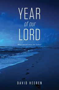 Title: Year Of Our Lord: What would Jesus do today?, Author: David Heeren