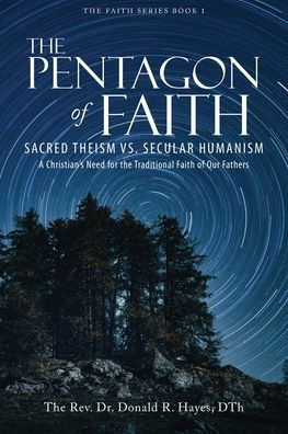 the Pentagon of Faith: Sacred Theism vs. Secular Humanism - A Christian's Need for Traditional Faith Our Fathers