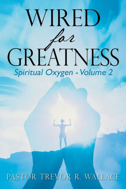 Wired For Greatness: Spiritual Oxygen - Volume 2 by Pastor Trevor R ...