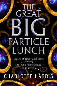 Title: The Great BIG Particle Lunch: Essays of Space and Time Including: The 
