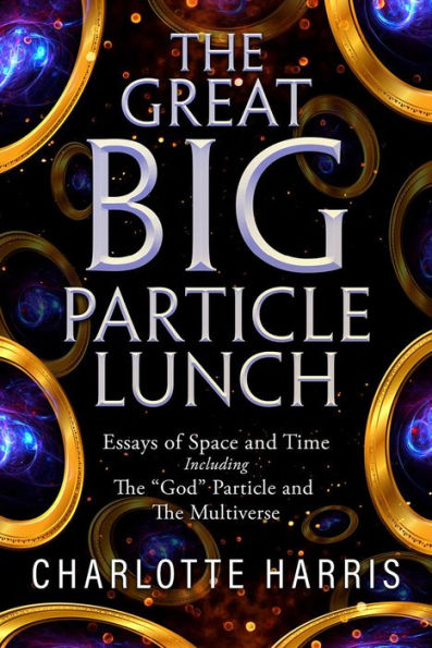 The Great BIG Particle Lunch: Essays of Space and Time Including: The 