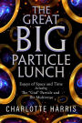 The Great BIG Particle Lunch: Essays of Space and Time Including: The 